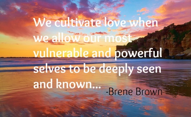 Fighting shame, quote We cultivate love when we allow our most vulnerable and powerful selves to be deeply seen and known - quote by Brene Brown