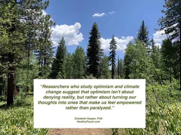 Quote: “Researchers who study optimism and climate change suggest that optimism isn't about denying reality, but rather about turning our thoughts into ones that make us feel empowered rather than paralyzed.” by Elizabeth Hopper at HealthyPsych.com